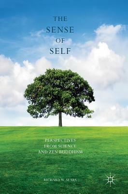 The Sense of Self: Perspectives from Science and Zen Buddhism by Richard W. Sears