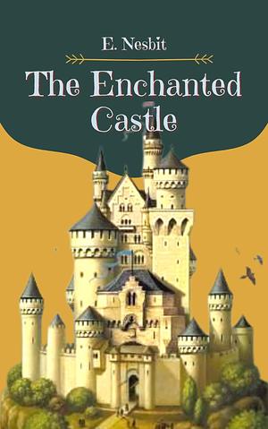 The Enchanted Castle: Original Classics and Annotated by E. Nesbit, E. Nesbit
