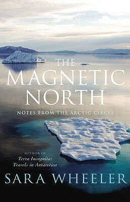 The Magnetic North: Notes From The Arctic Circle by Sara Wheeler