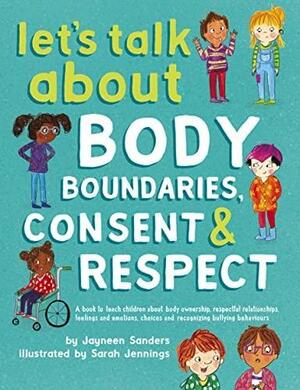 Let's Talk About Body Boundaries, Consent and Respect: Teach Children About Body Ownership, Respect, Feelings, Choices and Recognizing Bullying Behaviors by Jayneen Sanders