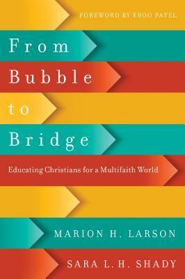 From Bubble to Bridge: Educating Christians for a Multifaith World by Marion H. Larson, Sara L.H. Shady