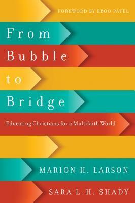 From Bubble to Bridge: Educating Christians for a Multifaith World by Marion H. Larson, Sara L.H. Shady