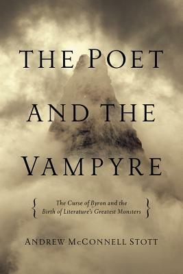 The Poet and the Vampyre: The Curse of Byron and the Birth of Literature's Greatest Monsters by Andrew McConnell Stott
