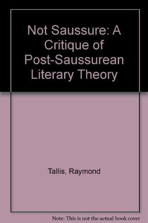 Not Saussure: A Critique Of Post Saussurean Literary Theory by Raymond Tallis