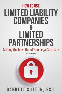 How to Use Limited Liability Companies & Limited Partnerships: Getting the Most Out of Your Legal Structure by Garrett Sutton