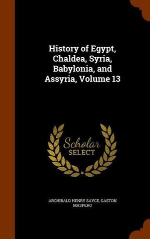 History of Egypt, Chaldea, Syria, Babylonia, and Assyria, Volume 13 by Archibald Henry Sayce, Gaston C. Maspero