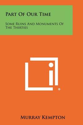 Part Of Our Time: Some Ruins And Monuments Of The Thirties by Murray Kempton