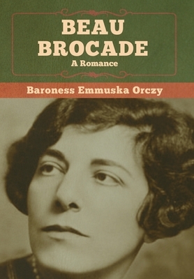 Beau Brocade: A Romance by Baroness Orczy (Emmuska Orczy)