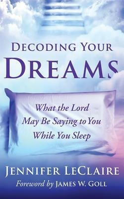 Decoding Your Dreams: What the Lord May Be Saying to You While You Sleep by Jennifer LeClaire