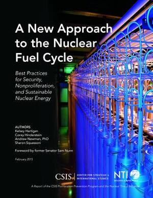 A New Approach to the Nuclear Fuel Cycle: Best Practices for Security, Nonproliferation, and Sustainable Nuclear Energy by Corey Hinderstein, Kelsey Hartigan, Andrew Newman