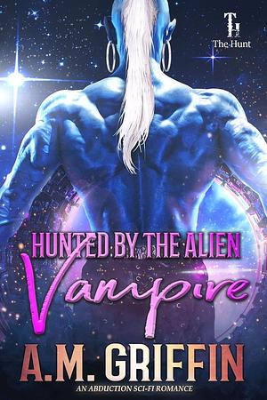 Hunted by the Alien Vampire by A.M. Griffin