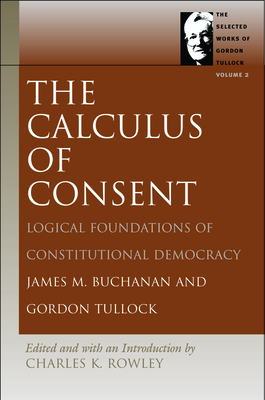 The Calculus of Consent: Logical Foundations of Constitutional Democracy by James M. Buchanan, Gordon Tullock