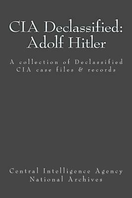 CIA Declassified: Adolf Hitler: A collection of Declassified CIA case files and reports by Central Intelligence Agency
