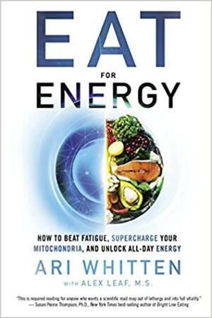 Eat for Energy: How to Beat Fatigue, Supercharge Your Mitochondria, and Unlock All-Day Energy by Ari Whitten, Alex Leaf M.S.