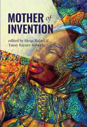 Mother of Invention by Jen White, Lee Cope, Meryl Stenhouse, Stephanie Lai, E.H. Mann, Octavia Cade, Kaaron Warren, Lev Mirov, Rosaleen Love, Cat Sparks, Justina Robson, Ambelin Kwaymullina, Sandra McDonald, D.K. Mok, Nisi Shawl, E.C. Myers, John Chu, Elizabeth Fitzgerald, Soumya Sundar Mukherjee, Bogi Takács, Rivqa Rafael, Seanan McGuire, Tansy Rayner Roberts, Joanne Anderton