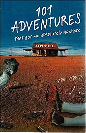 101 Adventures that got me absolutely nowhere by Phil O'Brien