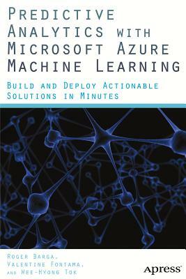 Predictive Analytics with Microsoft Azure Machine Learning: Build and Deploy Actionable Solutions in Minutes by Valentine Fontama, Roger Barga, Wee Hyong Tok