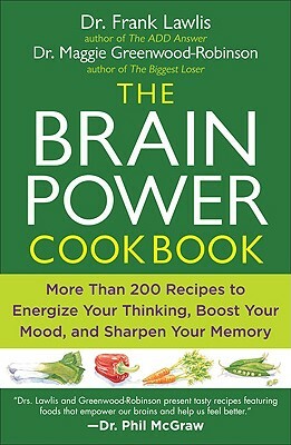 The Brain Power Cookbook: More Than 200 Recipes to Energize Your Thinking, Boost Yourmood, and Sharpen You R Memory by Maggie Greenwood-Robinson, Frank Lawlis