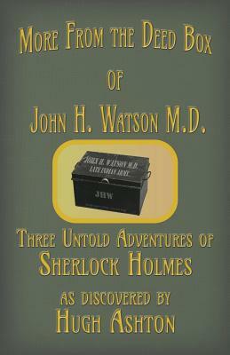 More from the Deed Box of John H. Watson M.D.: Three Untold Adventures of Sherlock Holmes by Hugh Ashton