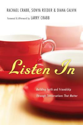 Listen in: Building Faith and Friendship Through Conversations That Matter by Larry Crabb, Sonya Reeder, Rachael Crabb, Diana Calvin