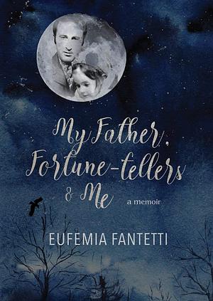 My Father, Fortune Tellers & Me: A Memoir by Eufemia Fantetti