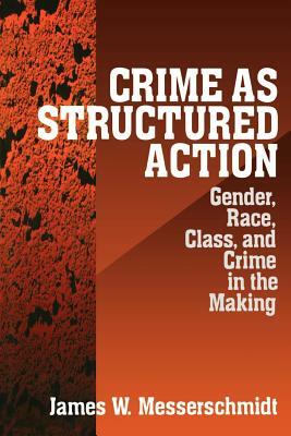 Crime as Structured Action: Gender, Race, Class, and Crime in the Making by James W. Messerschmidt