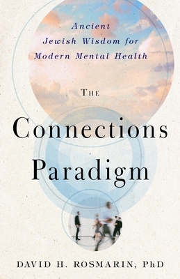 The Connections Paradigm: Ancient Jewish Wisdom for Modern Mental Health by David H. Rosmarin