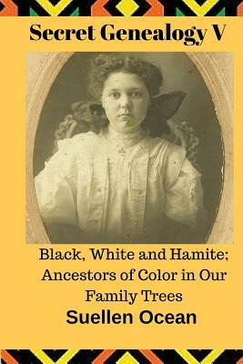 Secret Genealogy V: Black, White and Hamite; Ancestors of Color in Our Family Trees by Suellen Ocean