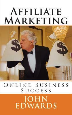 Affiliate Marketing: Online Business Success by John Edwards
