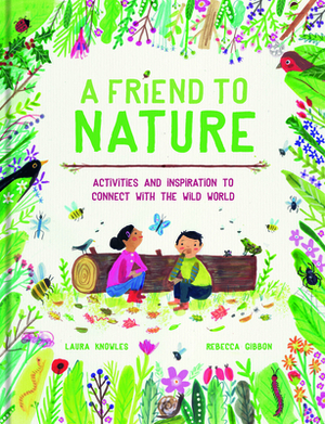 A Friend to Nature: Activities and Inspiration to Rewild Childhood by Laura Knowles