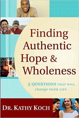 Finding Authentic Hope and Wholeness: 5 Questions That Will Change Your Life by Kathy Koch