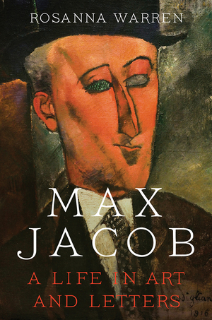 Max Jacob: A Life in Art and Letters by Rosanna Warren