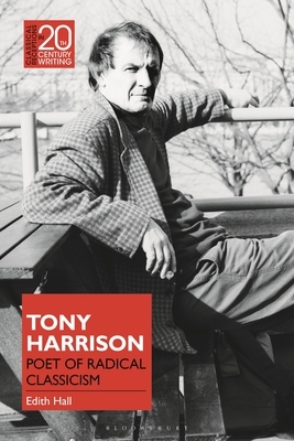 Tony Harrison: Poet of Radical Classicism by Edith Hall