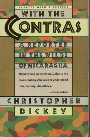 With The Contras: A Reporter In The Wilds Of Nicaragua by Christopher Dickey