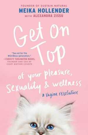 Get on Top: Of Your Pleasure, Sexuality & Wellness: A Vagina Revolution by Meika Hollender, Alexandra Zissu