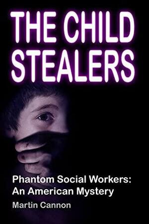 The Child Stealers: Phantom Social Workers – An American Mystery by Martin Cannon