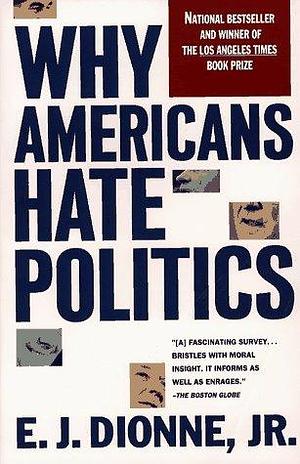 Why Americans Hate Politics: The Death of the Democratic Process by E.J. Dionne Jr., E.J. Dionne Jr.