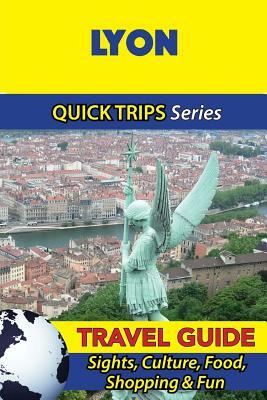 Lyon Travel Guide (Quick Trips Series): Sights, Culture, Food, Shopping & Fun by Crystal Stewart