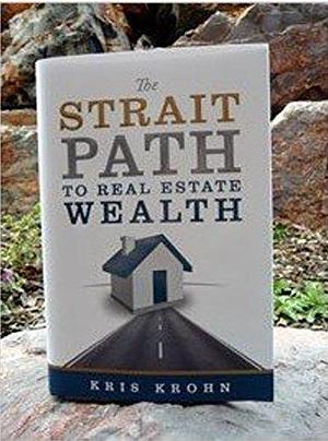 The Strait Path To Real Estate Wealth by Kris Krohn, Kris Krohn