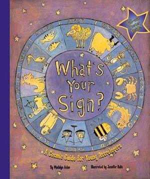 What's Your Sign? A Cosmic Guide for Young Astrologers by Jennifer Kalis, Madalyn Aslan