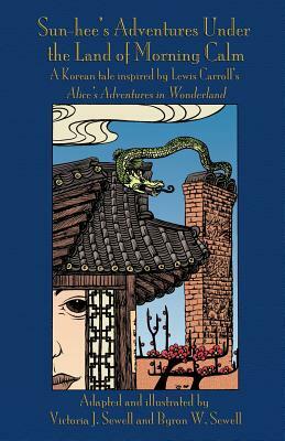 Sun-hee's Adventures Under the Land of Morning Calm: A Korean tale inspired by Lewis Carroll's Alice's Adventures in Wonderland by Victoria J. Sewell, Byron W. Sewell