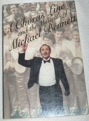 A Chorus Line and the Musicals of Michael Bennett by Ken Mandelbaum