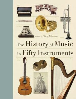 The History of Music in Fifty Instruments by Philip Wilkinson