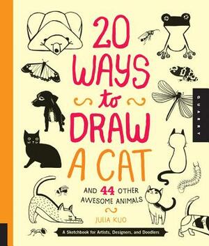 20 Ways to Draw a Cat and 44 Other Awesome Animals: A Sketchbook for Artists, Designers, and Doodlers by Julia Kuo