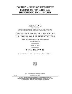 Eighth in a series of subcommittee hearings on protecting and strengthening Social Security by Committee on Ways and Means (house), United States House of Representatives, United State Congress