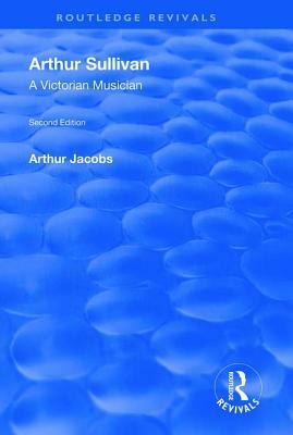Arthur Sullivan: A Victorian Musician: A Victorian Musician by Arthur Jacobs