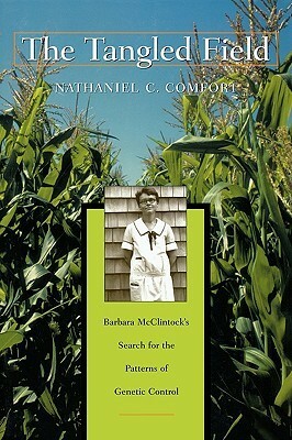 The Tangled Field: Barbara McClintock's Search for the Patterns of Genetic Control by Nathaniel C. Comfort