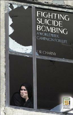 Fighting Suicide Bombing: A Worldwide Campaign for Life by Israel W. Charny