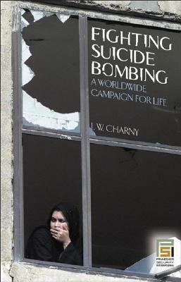 Fighting Suicide Bombing: A Worldwide Campaign for Life by Israel W. Charny