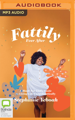 Fattily Ever After: A Black Fat Girl's Guide to Living Life Unapologetically by Stephanie Yeboah